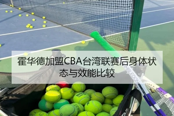 霍华德加盟CBA台湾联赛后身体状态与效能比较